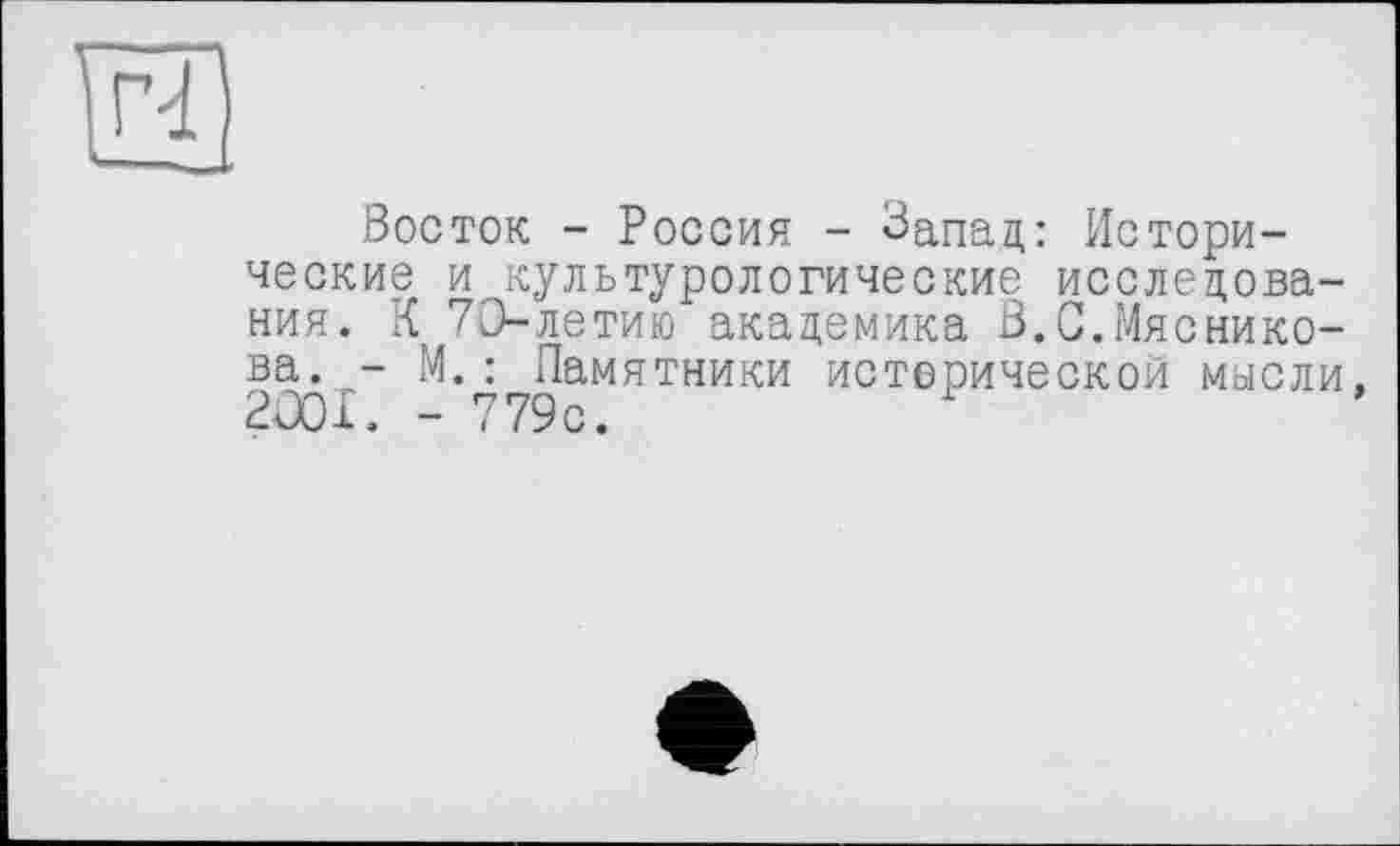 ﻿и
Восток - Россия - Запад: Исторические и культурологические исследования. К 73-летию академика В.С.Мясникова. - М.: Памятники исторической мысли, 2001. - 779с.